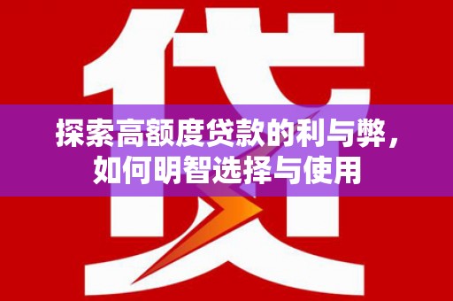 迪庆探索高额度贷款的利与弊，如何明智选择与使用