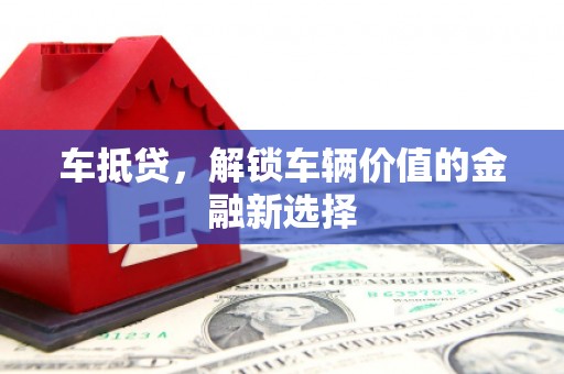 济源车抵贷，解锁车辆价值的金融新选择