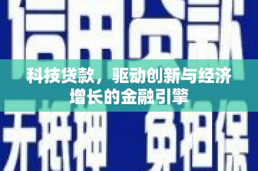 晋州科技贷款，驱动创新与经济增长的金融引擎