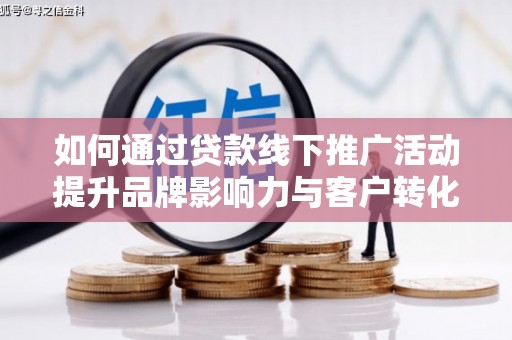 始兴如何通过贷款线下推广活动提升品牌影响力与客户转化率