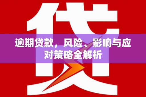 习水逾期贷款，风险、影响与应对策略全解析