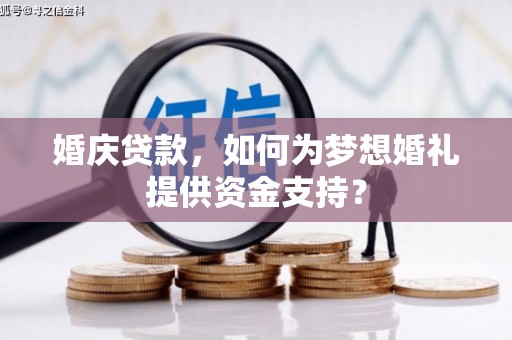 蔡甸婚庆贷款，如何为梦想婚礼提供资金支持？