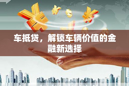 嵊泗车抵贷，解锁车辆价值的金融新选择