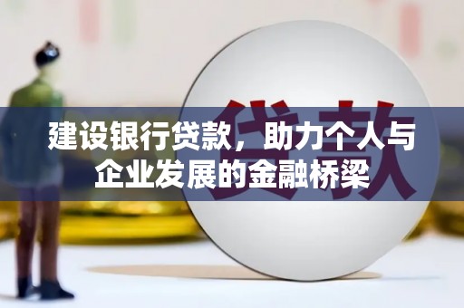 北镇建设银行贷款，助力个人与企业发展的金融桥梁