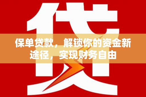 长白保单贷款，解锁你的资金新途径，实现财务自由