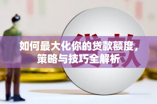 澎湖如何最大化你的贷款额度，策略与技巧全解析