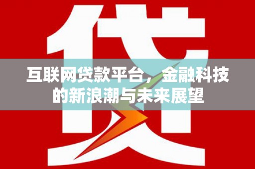 平顺互联网贷款平台，金融科技的新浪潮与未来展望