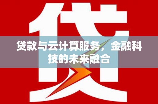 彭州贷款与云计算服务，金融科技的未来融合