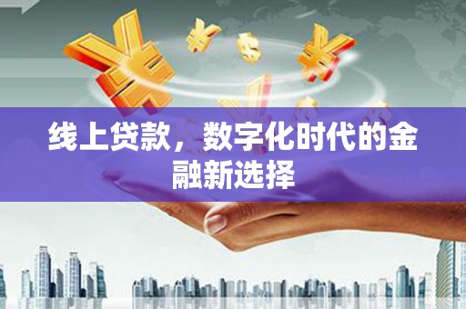 高要线上贷款，数字化时代的金融新选择