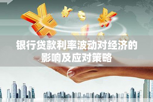 竹崎银行贷款利率波动对经济的影响及应对策略