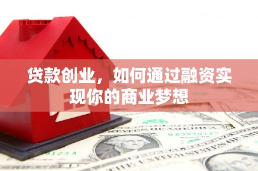 霍尔果斯贷款创业，如何通过融资实现你的商业梦想