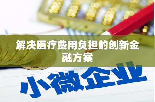 秦汉解决医疗费用负担的创新金融方案