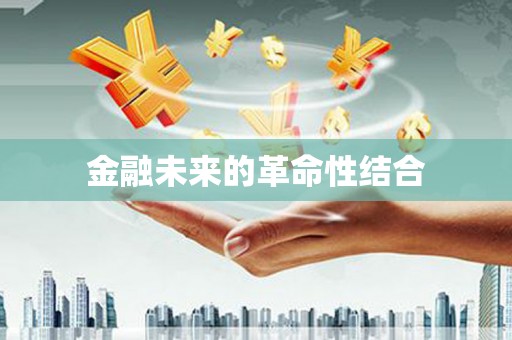 罗东金融未来的革命性结合