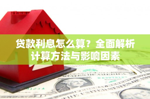 玛曲贷款利息怎么算？全面解析计算方法与影响因素